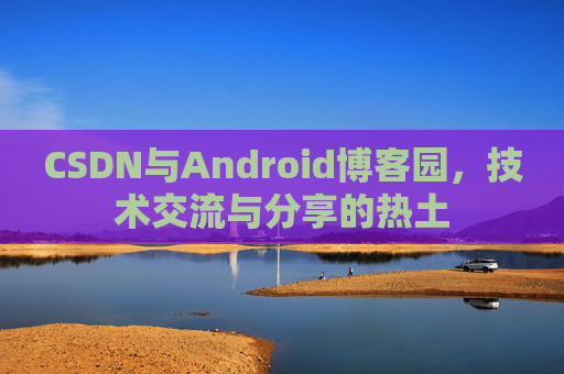 CSDN与Android博客园，技术交流与分享的热土