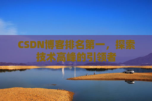 CSDN博客排名第一，探索技术高峰的引领者