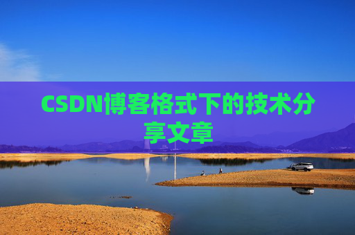 CSDN博客格式下的技术分享文章